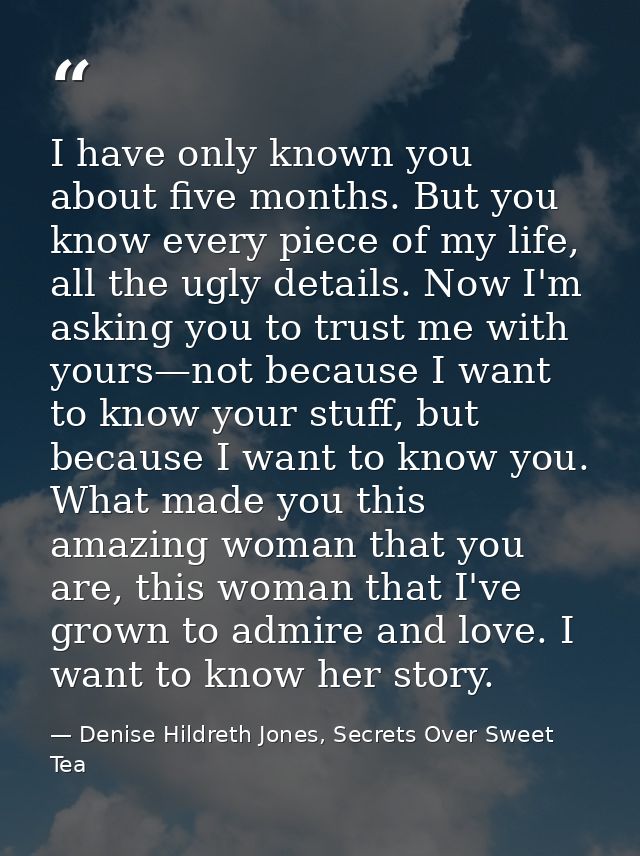 I have only known you about five months. But you know every piece of my life, all the ugly details. Now I'm asking you t — Denise Hildreth Jones, Secrets Over Sweet Tea