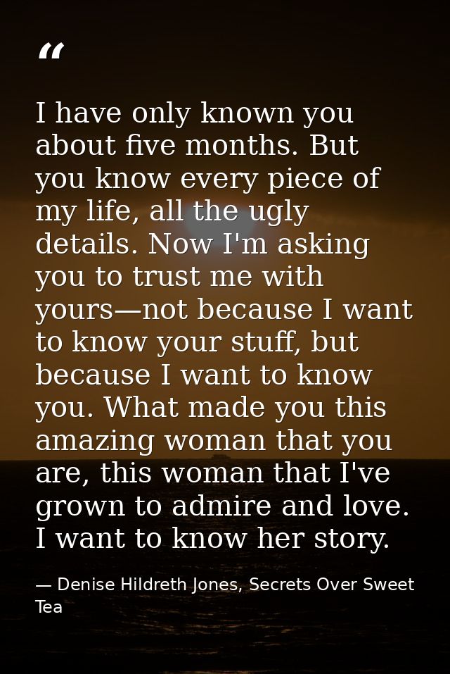 I have only known you about five months. But you know every piece of my life, all the ugly details. Now I'm asking you t — Denise Hildreth Jones, Secrets Over Sweet Tea