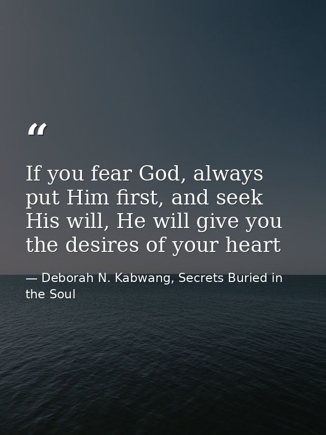 If you fear God, always put Him first, and seek His will, He will give you the desires of your heart — Deborah N. Kabwang, Secrets Buried in the Soul