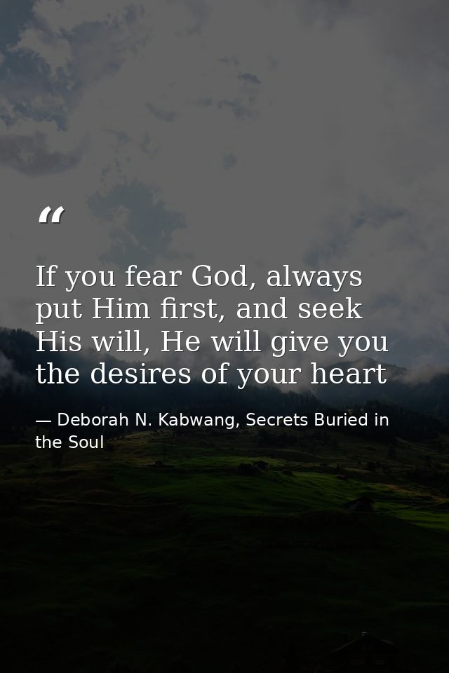 If you fear God, always put Him first, and seek His will, He will give you the desires of your heart — Deborah N. Kabwang, Secrets Buried in the Soul