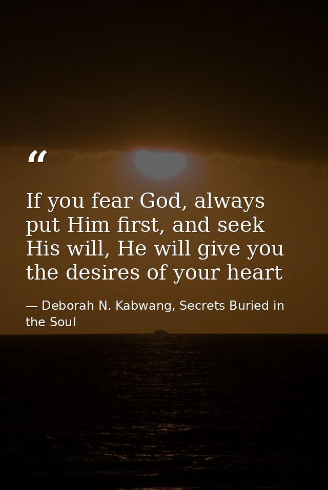 If you fear God, always put Him first, and seek His will, He will give you the desires of your heart — Deborah N. Kabwang, Secrets Buried in the Soul