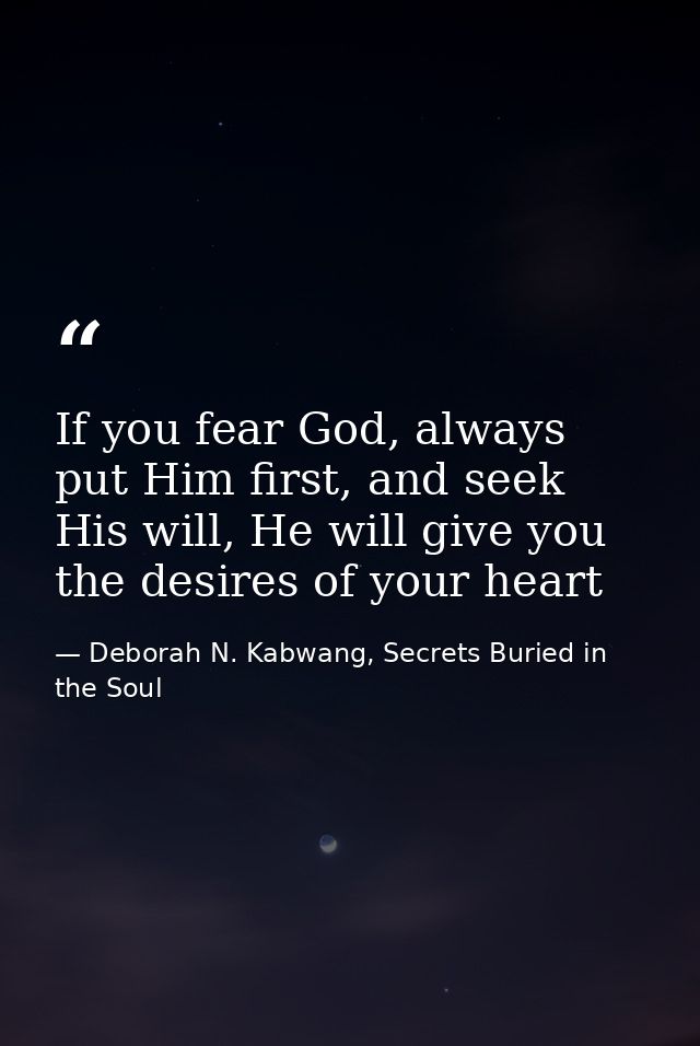 If you fear God, always put Him first, and seek His will, He will give you the desires of your heart — Deborah N. Kabwang, Secrets Buried in the Soul