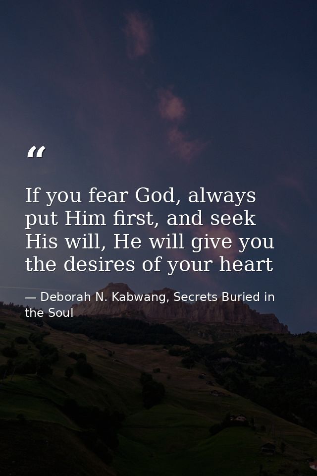 If you fear God, always put Him first, and seek His will, He will give you the desires of your heart — Deborah N. Kabwang, Secrets Buried in the Soul