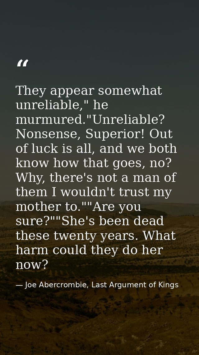 They appear somewhat unreliable," he murmured."Unreliable? Nonsense, Superior! Out of luck is all, and we both know how  — Joe Abercrombie, Last Argument of Kings