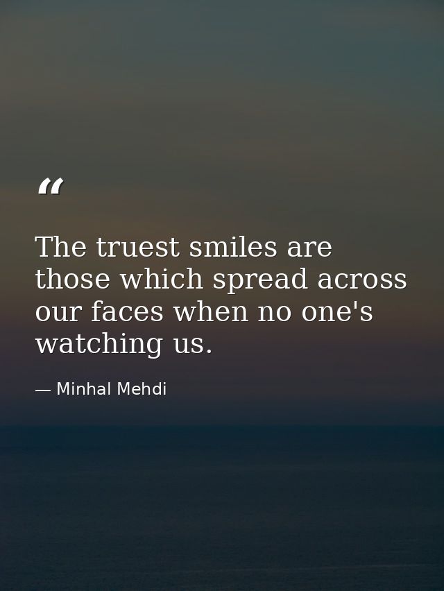 The truest smiles are those which spread across our faces when no one's watching us. — Minhal Mehdi