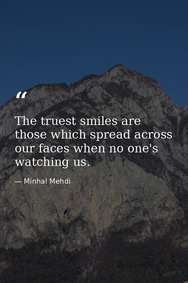 The truest smiles are those which spread across our faces when no one's watching us. — Minhal Mehdi