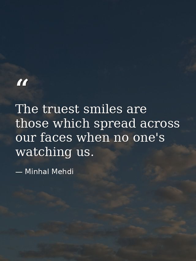The truest smiles are those which spread across our faces when no one's watching us. — Minhal Mehdi