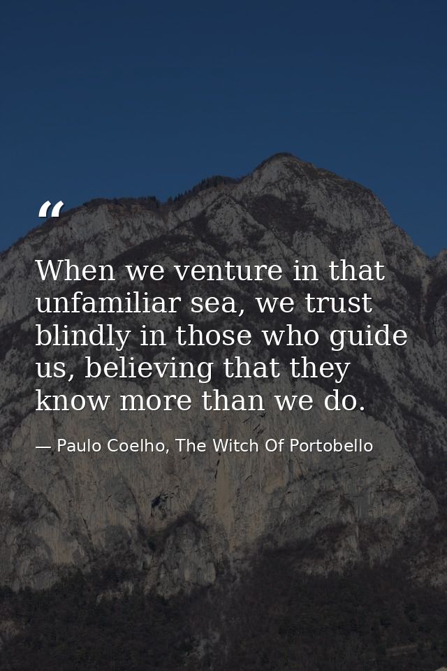 When we venture in that unfamiliar sea, we trust blindly in those who guide us, believing that they know more than we do — Paulo Coelho, The Witch Of Portobello