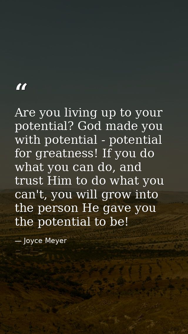 Are you living up to your potential? God made you with potential - potential for greatness! If you do what you can do, a — Joyce Meyer