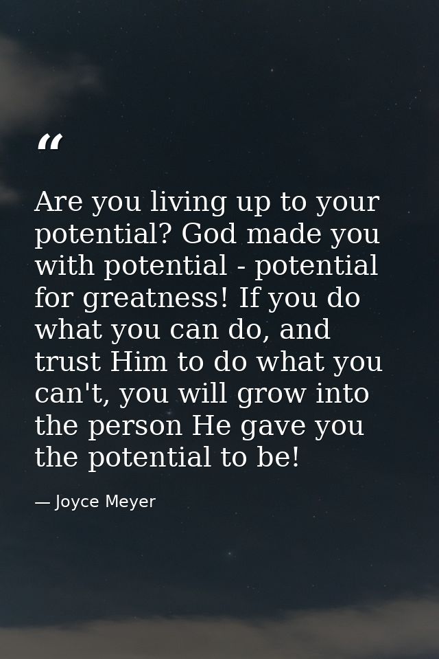 Are you living up to your potential? God made you with potential - potential for greatness! If you do what you can do, a — Joyce Meyer