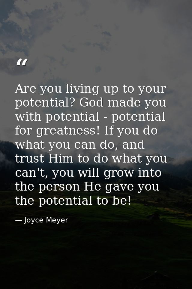 Are you living up to your potential? God made you with potential - potential for greatness! If you do what you can do, a — Joyce Meyer