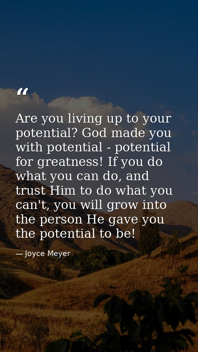Are you living up to your potential? God made you with potential - potential for greatness! If you do what you can do, a — Joyce Meyer