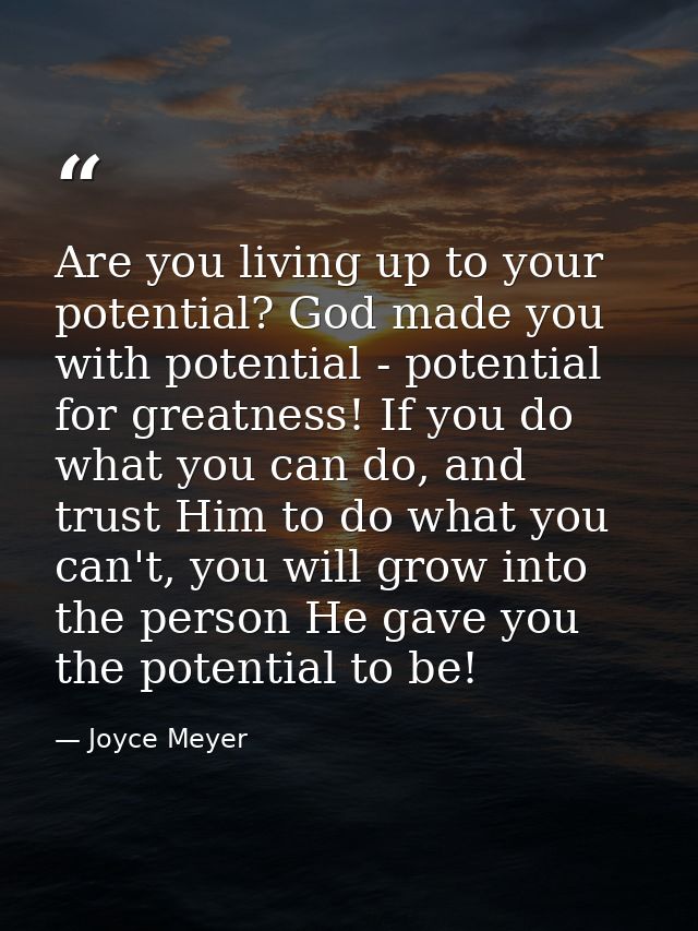 Are you living up to your potential? God made you with potential - potential for greatness! If you do what you can do, a — Joyce Meyer