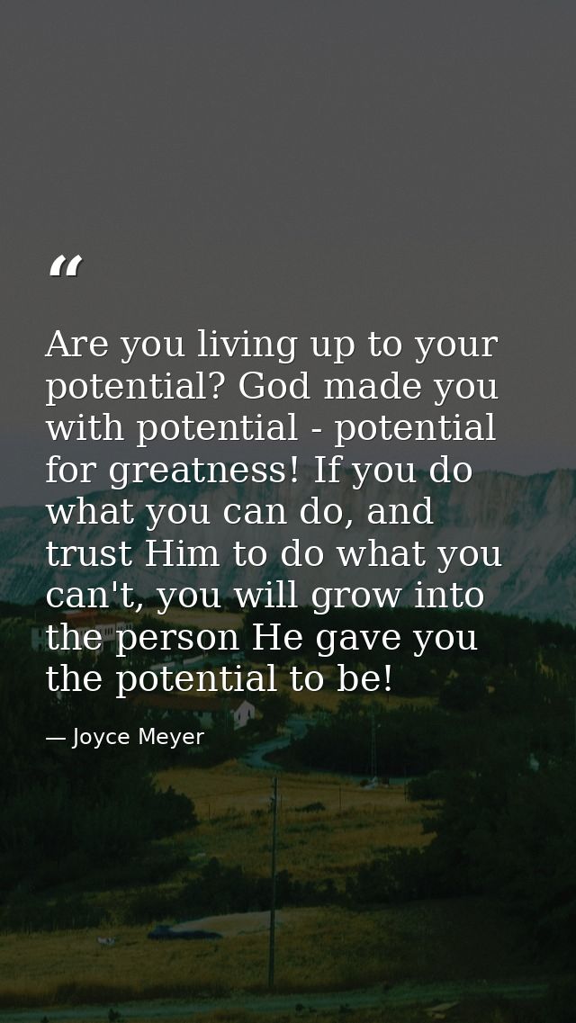 Are you living up to your potential? God made you with potential - potential for greatness! If you do what you can do, a — Joyce Meyer