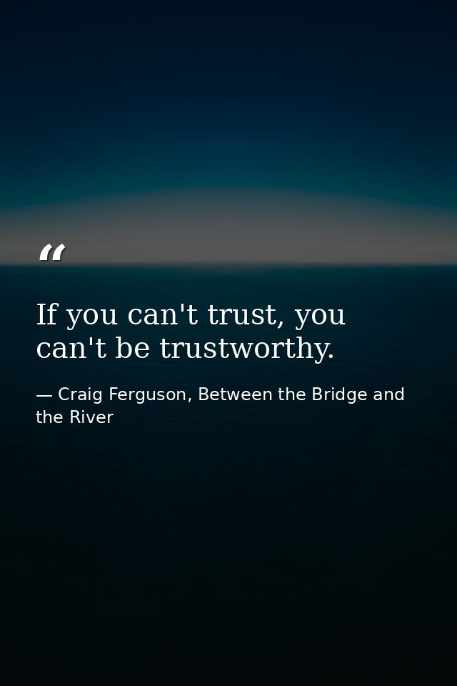 If you can't trust, you can't be trustworthy. — Craig Ferguson, Between the Bridge and the River