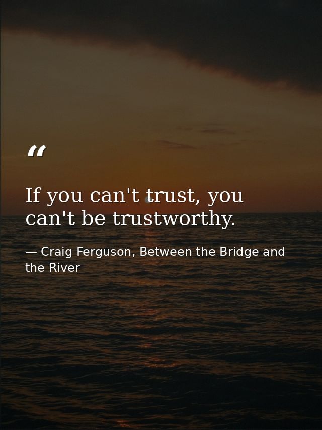 If you can't trust, you can't be trustworthy. — Craig Ferguson, Between the Bridge and the River