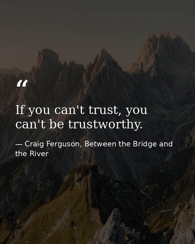 If you can't trust, you can't be trustworthy. — Craig Ferguson, Between the Bridge and the River