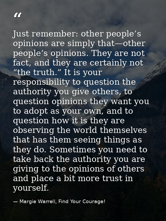 Just remember: other people’s opinions are simply that—other people’s opinions. They are not fact, and they are certainl — Margie Warrell, Find Your Courage!