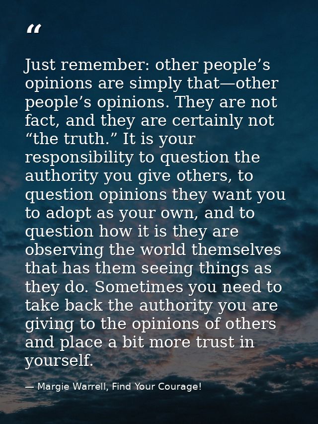 Just remember: other people’s opinions are simply that—other people’s opinions. They are not fact, and they are certainl — Margie Warrell, Find Your Courage!