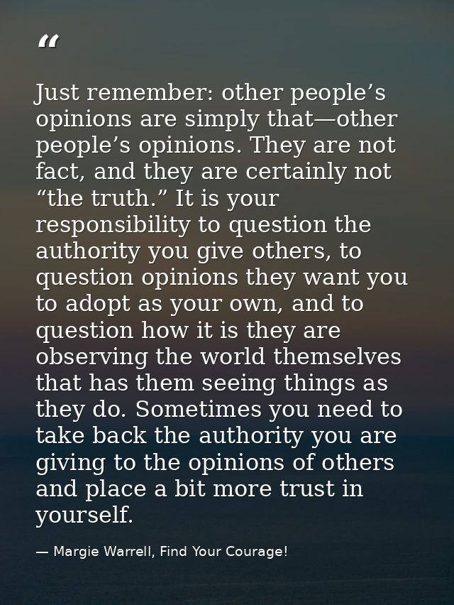 Just remember: other people’s opinions are simply that—other people’s opinions. They are not fact, and they are certainl — Margie Warrell, Find Your Courage!