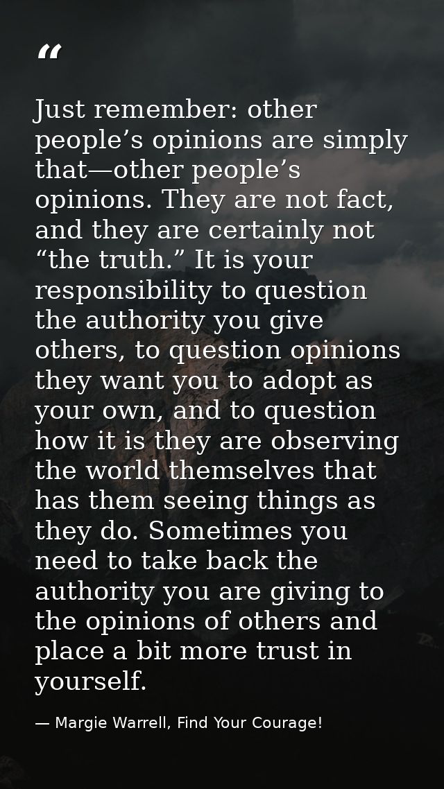 Just remember: other people’s opinions are simply that—other people’s opinions. They are not fact, and they are certainl — Margie Warrell, Find Your Courage!