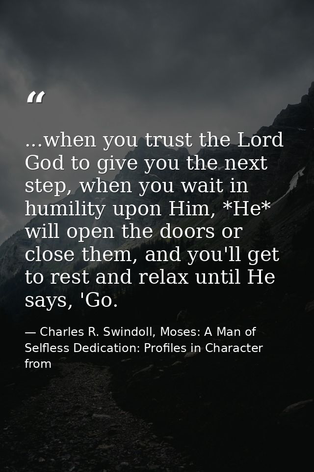 ...when you trust the Lord God to give you the next step, when you wait in humility upon Him, *He* will open the doors o — Charles R. Swindoll, Moses: A Man of Selfless Dedication: Profiles in Character from