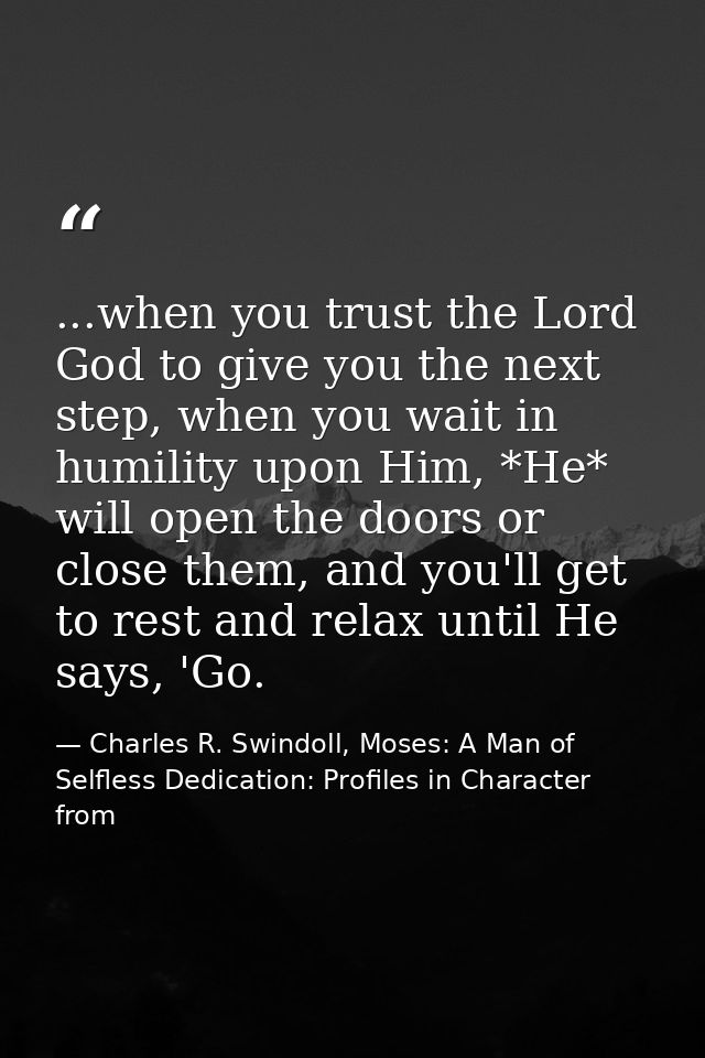 ...when you trust the Lord God to give you the next step, when you wait in humility upon Him, *He* will open the doors o — Charles R. Swindoll, Moses: A Man of Selfless Dedication: Profiles in Character from