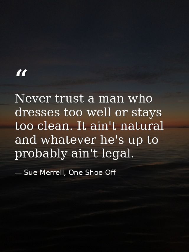 Never trust a man who dresses too well or stays too clean. It ain't natural and whatever he's up to probably ain't legal — Sue Merrell, One Shoe Off