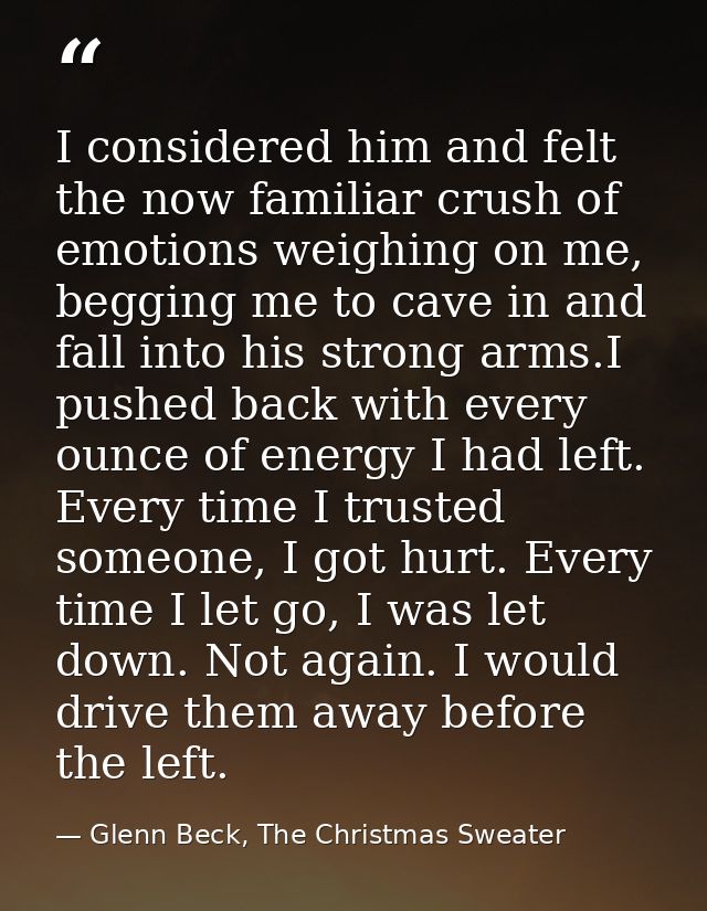I considered him and felt the now familiar crush of emotions weighing on me, begging me to cave in and fall into his str — Glenn Beck, The Christmas Sweater