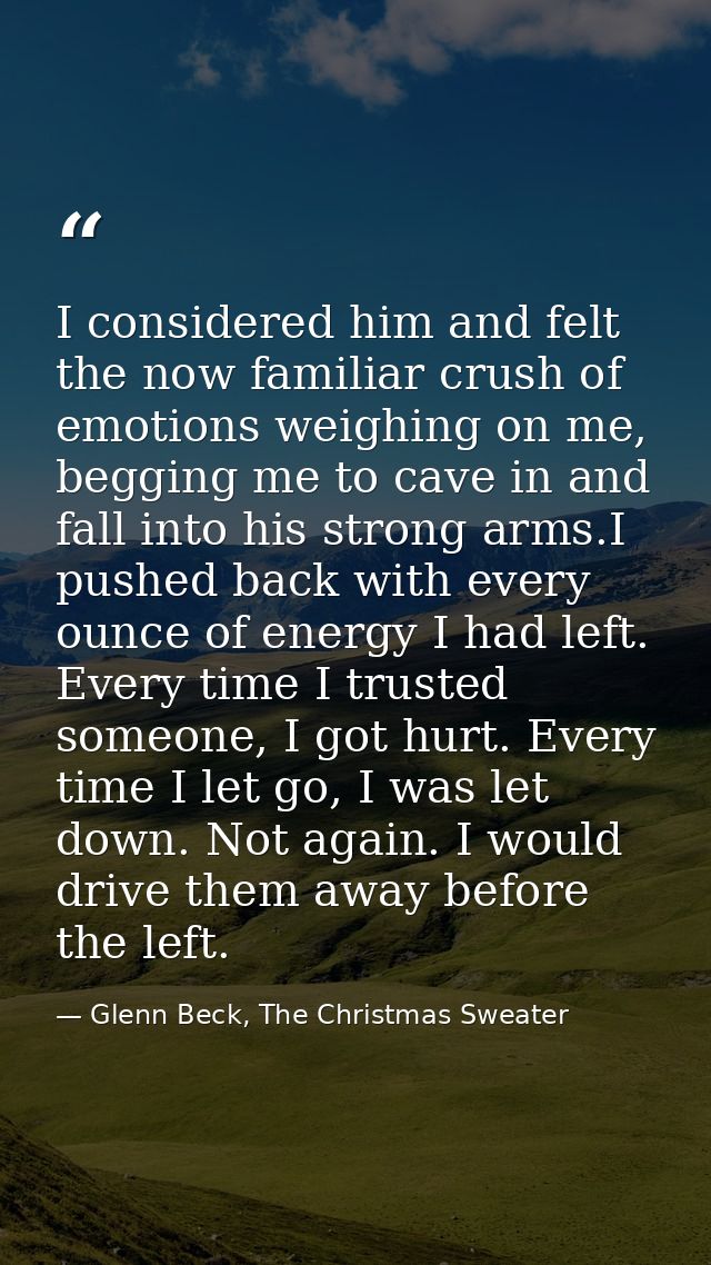 I considered him and felt the now familiar crush of emotions weighing on me, begging me to cave in and fall into his str — Glenn Beck, The Christmas Sweater