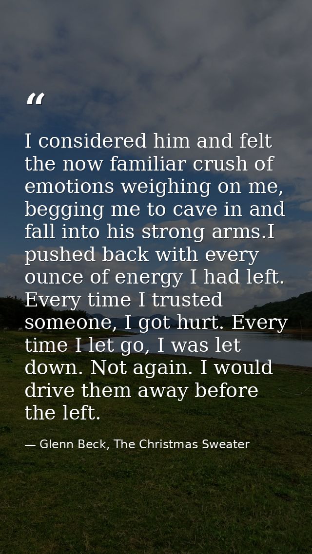 I considered him and felt the now familiar crush of emotions weighing on me, begging me to cave in and fall into his str — Glenn Beck, The Christmas Sweater