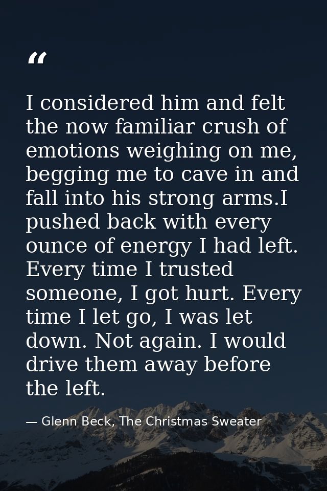 I considered him and felt the now familiar crush of emotions weighing on me, begging me to cave in and fall into his str — Glenn Beck, The Christmas Sweater