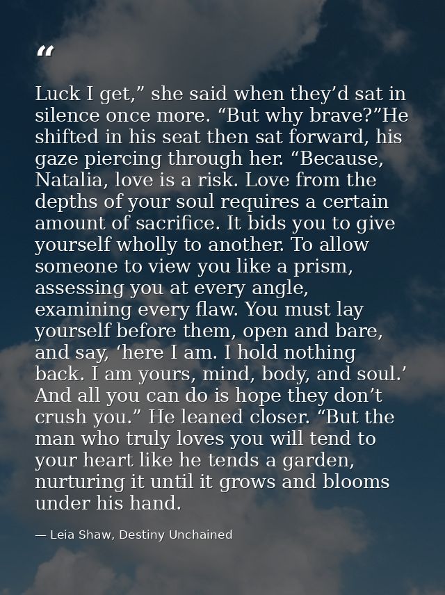 Luck I get,” she said when they’d sat in silence once more. “But why brave?”He shifted in his seat then sat forward, his — Leia Shaw, Destiny Unchained