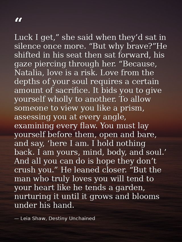 Luck I get,” she said when they’d sat in silence once more. “But why brave?”He shifted in his seat then sat forward, his — Leia Shaw, Destiny Unchained