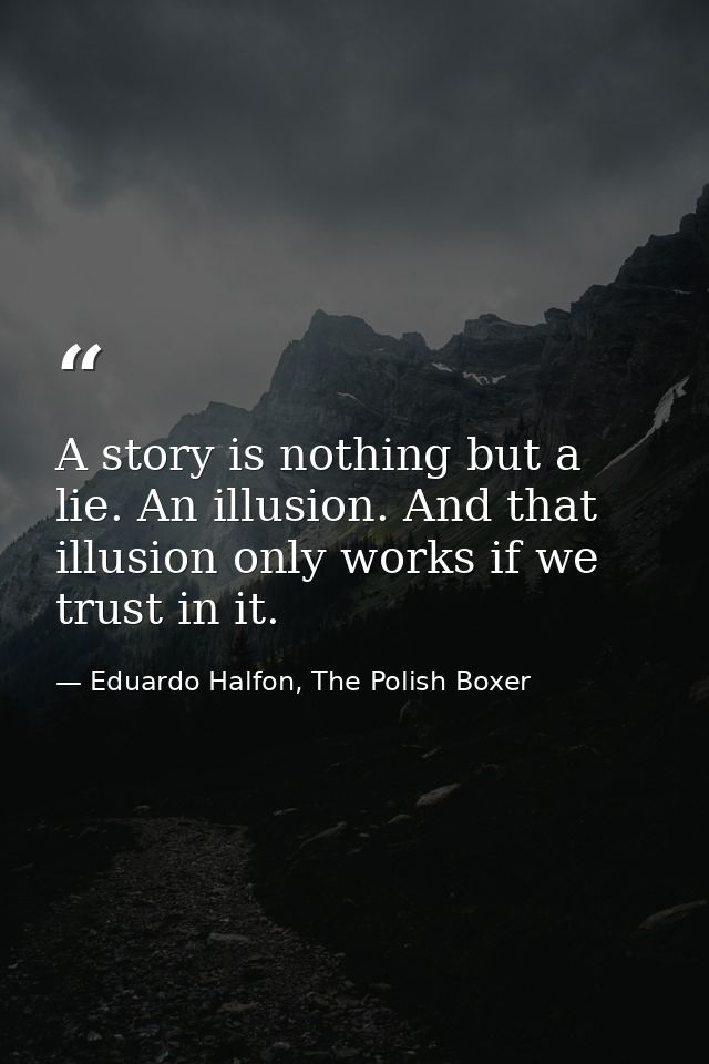 A story is nothing but a lie. An illusion. And that illusion only works if we trust in it. — Eduardo Halfon, The Polish Boxer