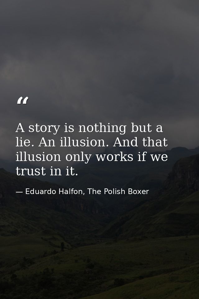 A story is nothing but a lie. An illusion. And that illusion only works if we trust in it. — Eduardo Halfon, The Polish Boxer