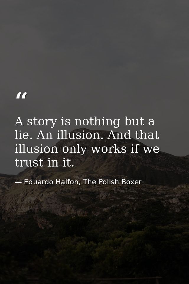 A story is nothing but a lie. An illusion. And that illusion only works if we trust in it. — Eduardo Halfon, The Polish Boxer