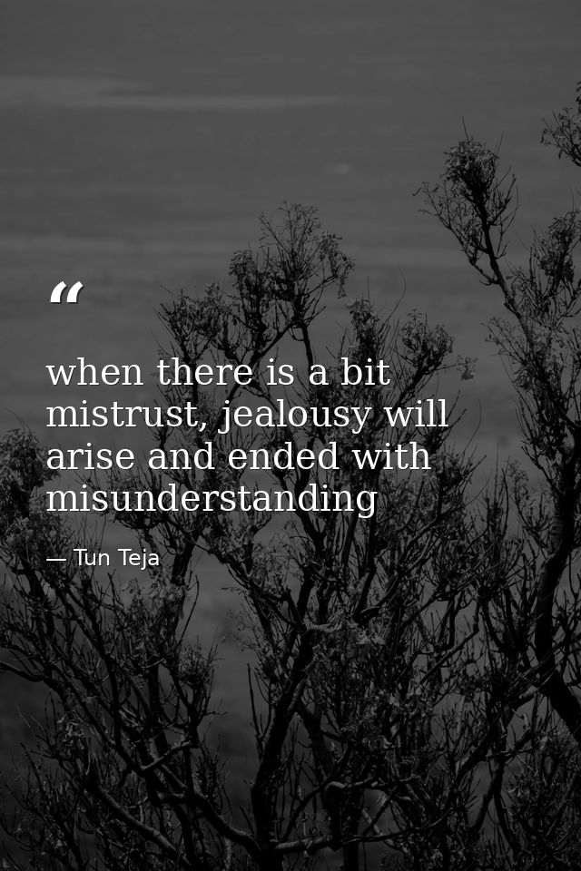 when there is a bit mistrust, jealousy will arise and ended with misunderstanding — Tun Teja