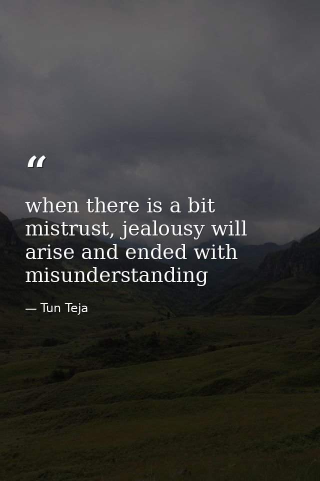 when there is a bit mistrust, jealousy will arise and ended with misunderstanding — Tun Teja