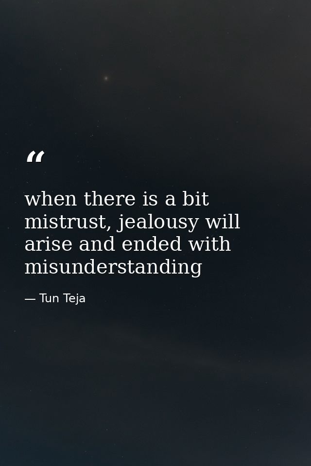 when there is a bit mistrust, jealousy will arise and ended with misunderstanding — Tun Teja