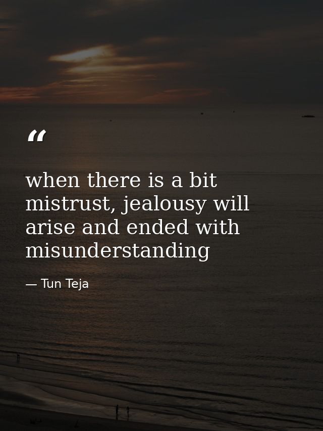 when there is a bit mistrust, jealousy will arise and ended with misunderstanding — Tun Teja