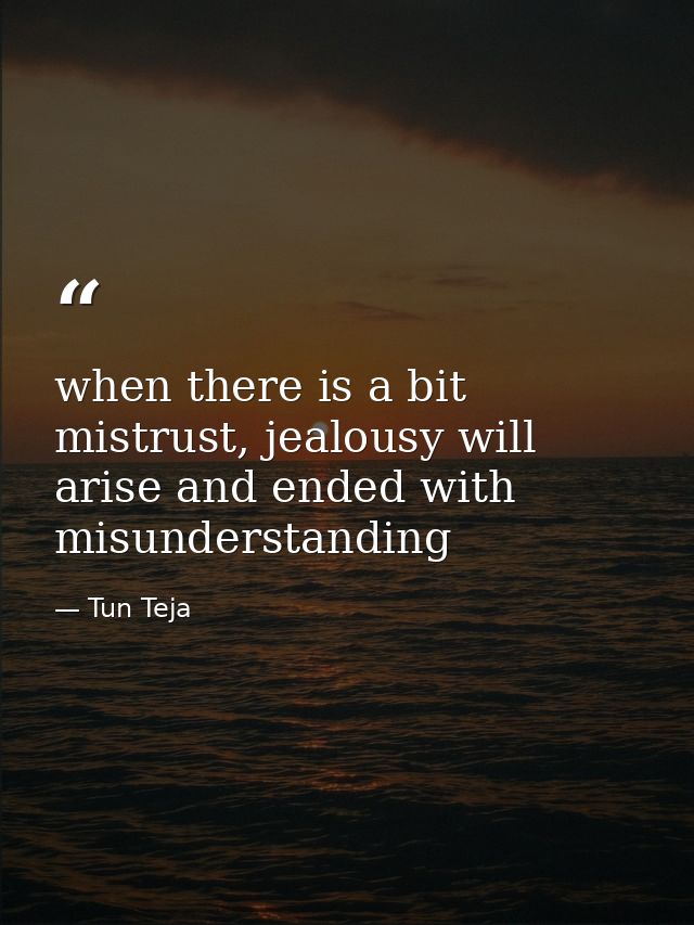 when there is a bit mistrust, jealousy will arise and ended with misunderstanding — Tun Teja