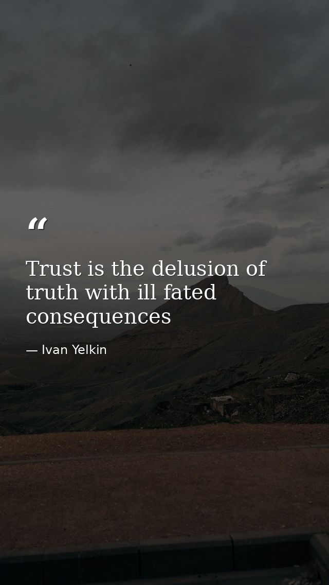 Trust is the delusion of truth with ill fated consequences — Ivan Yelkin
