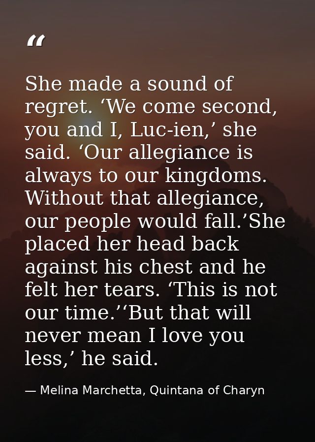 She made a sound of regret. ‘We come second, you and I, Luc-ien,’ she said. ‘Our allegiance is always to our kingdoms. W — Melina Marchetta, Quintana of Charyn
