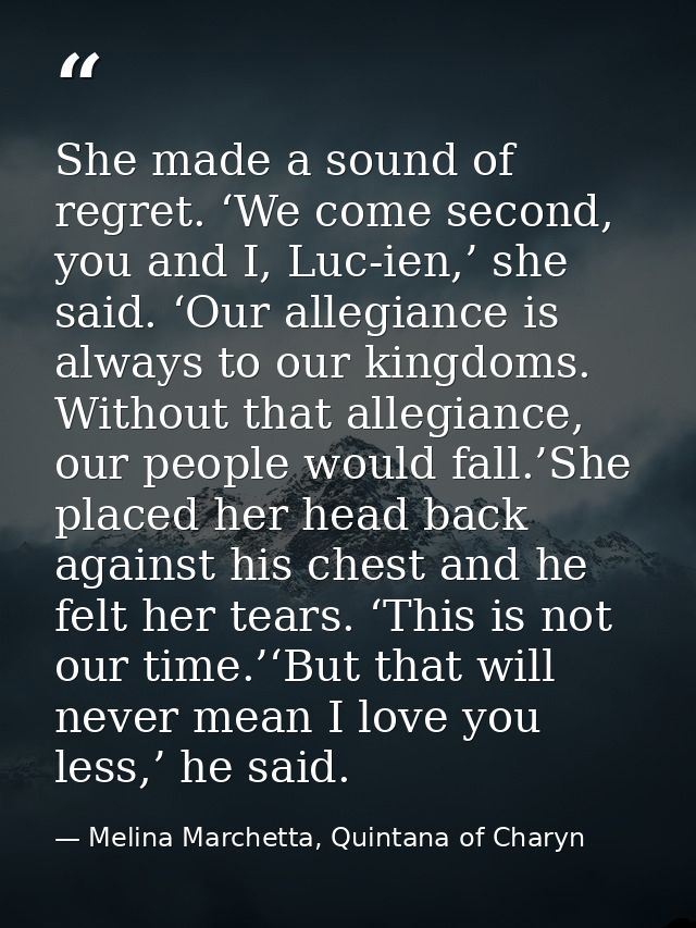 She made a sound of regret. ‘We come second, you and I, Luc-ien,’ she said. ‘Our allegiance is always to our kingdoms. W — Melina Marchetta, Quintana of Charyn