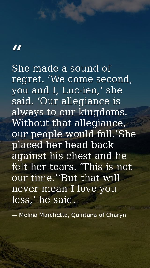 She made a sound of regret. ‘We come second, you and I, Luc-ien,’ she said. ‘Our allegiance is always to our kingdoms. W — Melina Marchetta, Quintana of Charyn