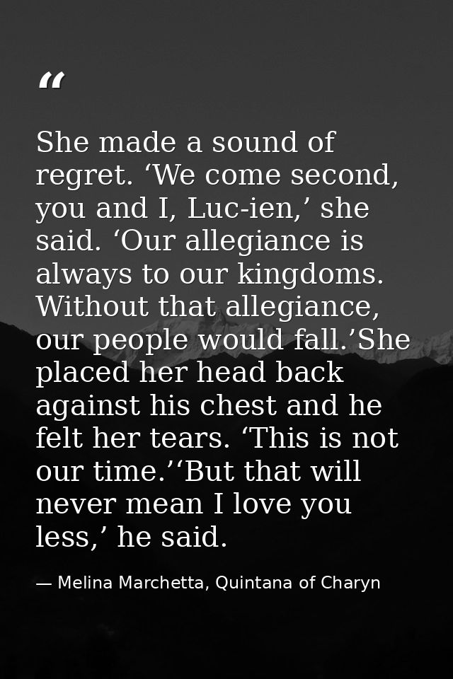 She made a sound of regret. ‘We come second, you and I, Luc-ien,’ she said. ‘Our allegiance is always to our kingdoms. W — Melina Marchetta, Quintana of Charyn