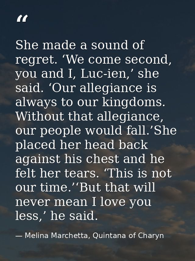 She made a sound of regret. ‘We come second, you and I, Luc-ien,’ she said. ‘Our allegiance is always to our kingdoms. W — Melina Marchetta, Quintana of Charyn