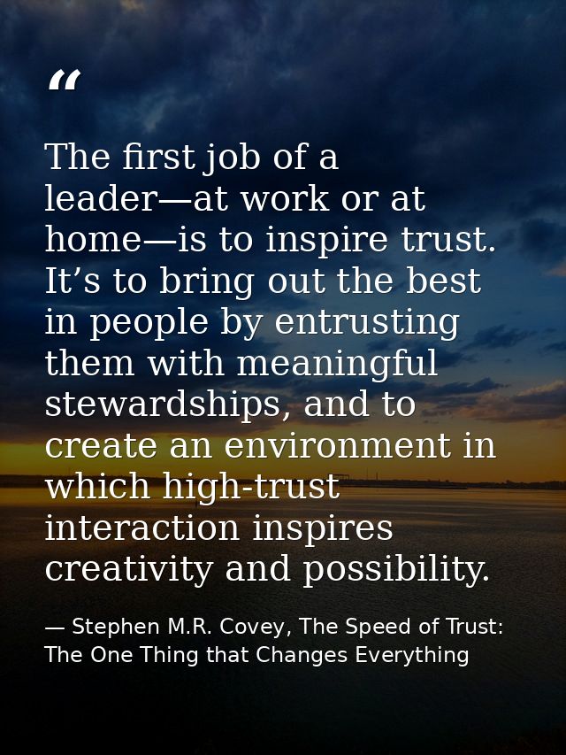 The first job of a leader—at work or at home—is to inspire trust. It’s to bring out the best in people by entrusting the — Stephen M.R. Covey, The Speed of Trust: The One Thing that Changes Everything