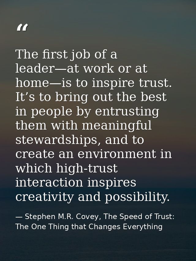 The first job of a leader—at work or at home—is to inspire trust. It’s to bring out the best in people by entrusting the — Stephen M.R. Covey, The Speed of Trust: The One Thing that Changes Everything